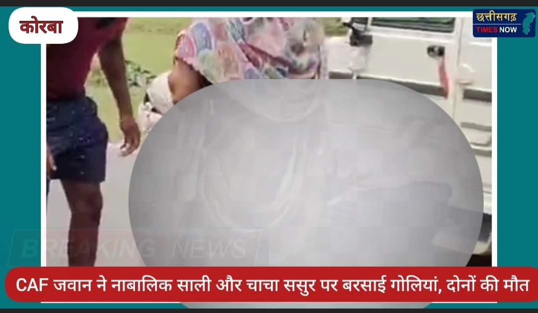 छत्तीसगढ़: कोरबा में CAF जवान ने नाबालिक साली और चाचा ससुर पर बरसाई गोलियां, दोनों की मौत – ग्रामीणों ने आरोपी को पकड़ा