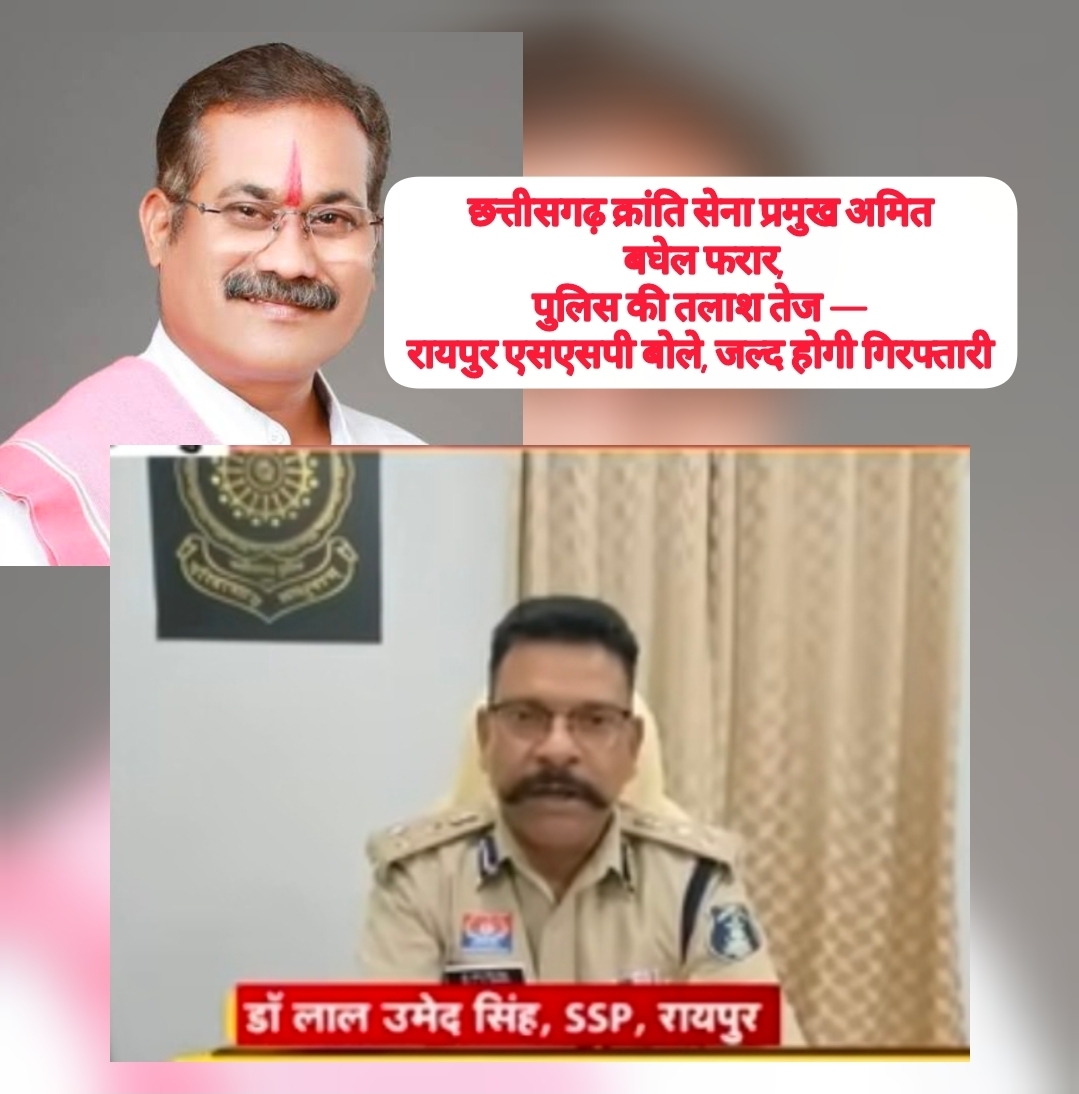 जोहार छत्तीसगढ़ प्रमुख अमित बघेल फरार, पुलिस की तलाश तेज — रायपुर एसएसपी बोले, जल्द होगी गिरफ्तारी