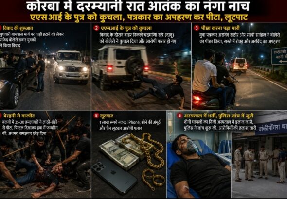 ब्रेकिंग न्यूज़/कोरबा में आधी रात का आतंक: एएसआई के पुत्र को कुचला, युवा पत्रकार का अपहरण कर बेरहमी से पीटा, लूटपाट का भी आरोप