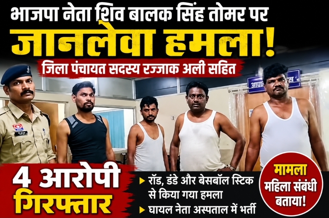 जिला पंचायत सदस्य रज्जाक अली सहित चार गिरफ्तार, भाजपा नेता शिव बालक सिंह तोमर पर जानलेवा हमला